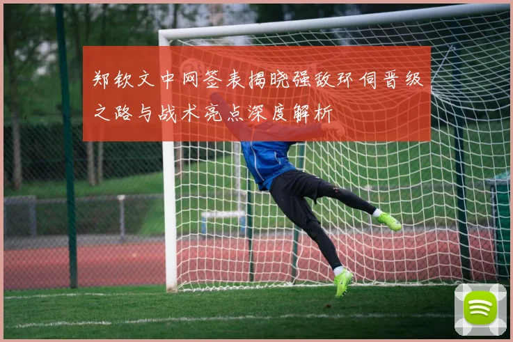 郑钦文中网签表揭晓强敌环伺晋级之路与战术亮点深度解析